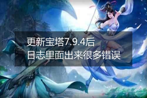 更新宝塔7.9.4后日志里面出来很多错误