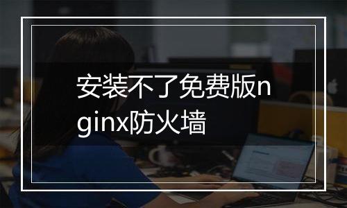 安装不了免费版nginx防火墙