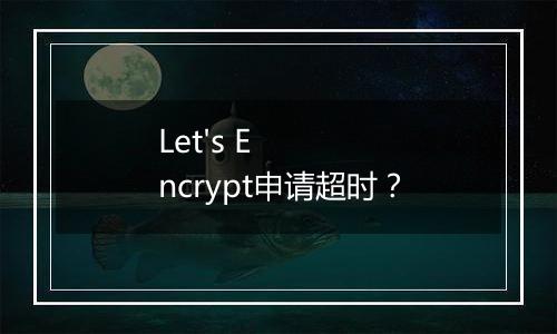 Let's Encrypt申请超时?