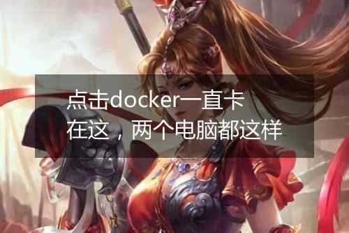 点击docker一直卡在这,两个电脑都这样