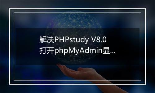 解决PHPstudy V8.0打开phpMyAdmin显示错误问题