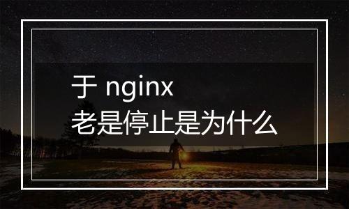 于 nginx 老是停止是为什么