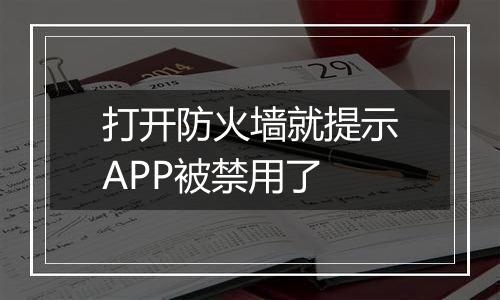 打开防火墙就提示APP被禁用了