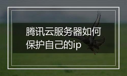 腾讯云服务器如何保护自己的ip