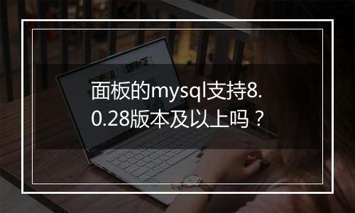 面板的mysql支持8.0.28版本及以上吗？