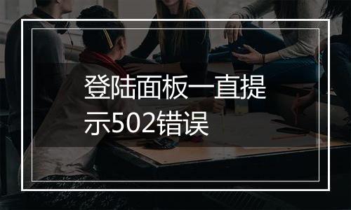 登陆面板一直提示502错误