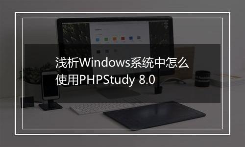 浅析Windows系统中怎么使用PHPStudy 8.0