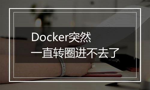 Docker突然一直转圈进不去了