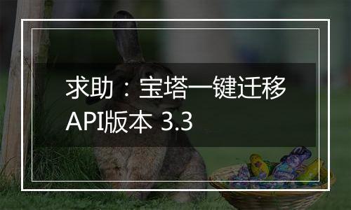 求助：宝塔一键迁移API版本 3.3