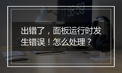 出错了,面板运行时发生错误!怎么处理?