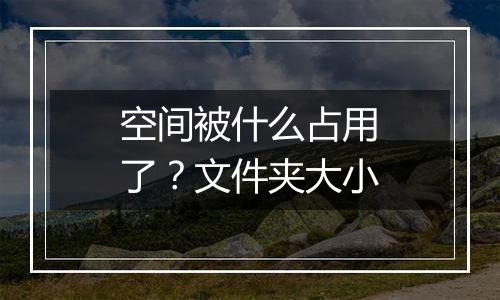 空间被什么占用了?文件夹大小