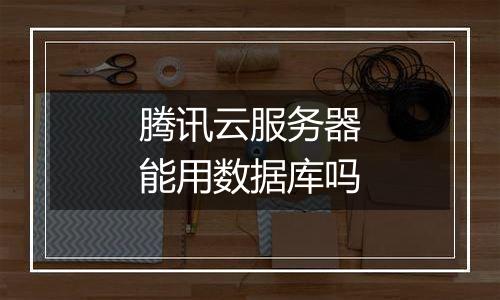 腾讯云服务器能用数据库吗