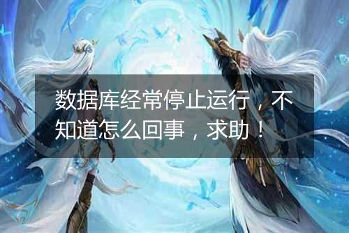 数据库经常停止运行，不知道怎么回事，求助！