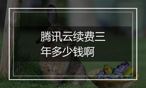 腾讯云续费三年多少钱啊