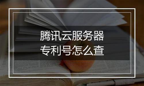 腾讯云服务器专利号怎么查