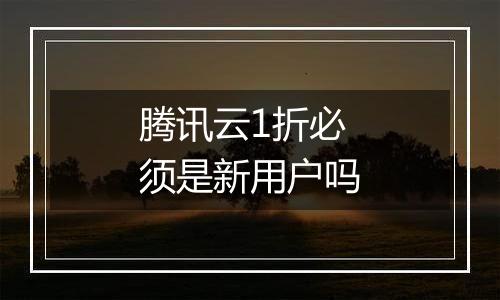 腾讯云1折必须是新用户吗