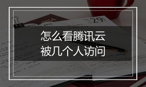 怎么看腾讯云被几个人访问