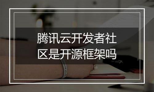 腾讯云开发者社区是开源框架吗