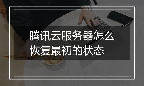 腾讯云服务器怎么恢复最初的状态