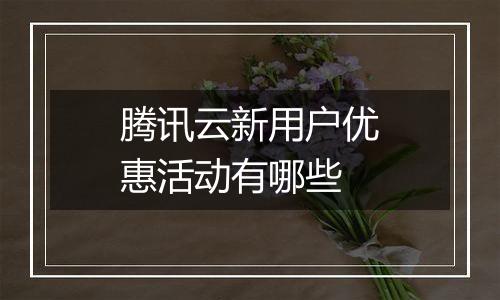 腾讯云新用户优惠活动有哪些