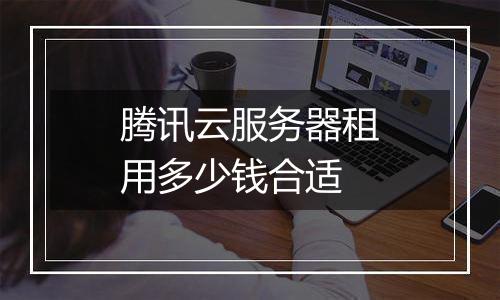 腾讯云服务器租用多少钱合适