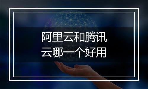阿里云和腾讯云哪一个好用