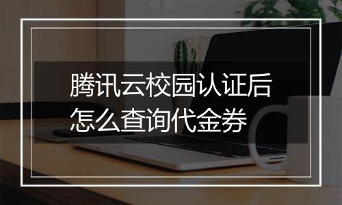 腾讯云校园认证后怎么查询代金券