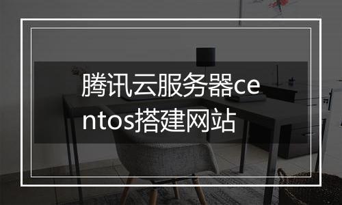 腾讯云服务器centos搭建网站