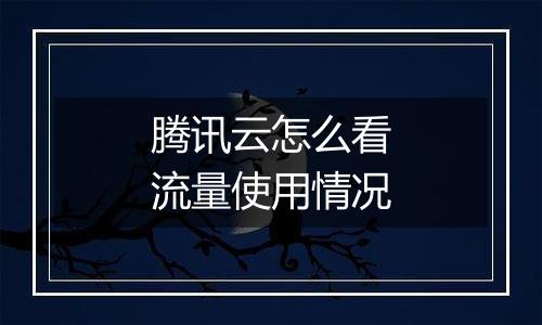 腾讯云怎么看流量使用情况