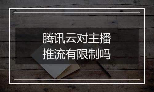 腾讯云对主播推流有限制吗