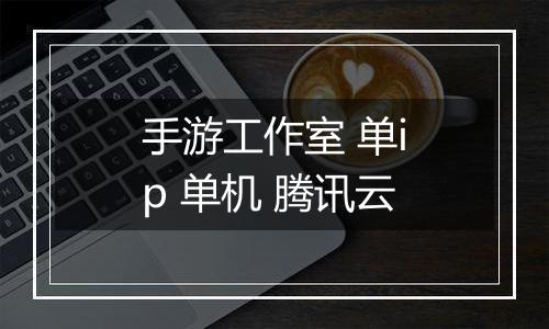 手游工作室 单ip 单机 腾讯云