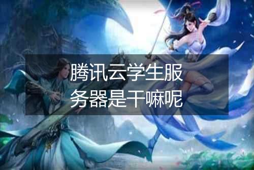 腾讯云学生服务器是干嘛呢
