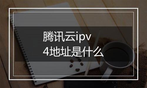 腾讯云ipv4地址是什么