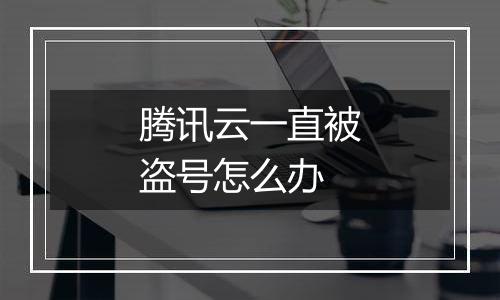 腾讯云一直被盗号怎么办