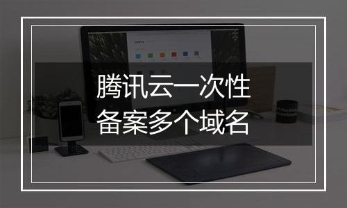 腾讯云一次性备案多个域名