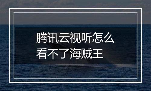 腾讯云视听怎么看不了海贼王