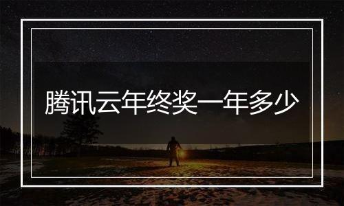 腾讯云年终奖一年多少