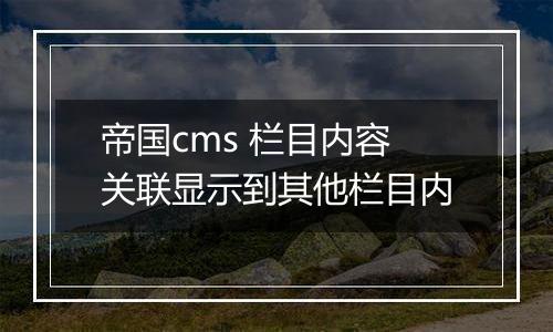 帝国cms 栏目内容关联显示到其他栏目内