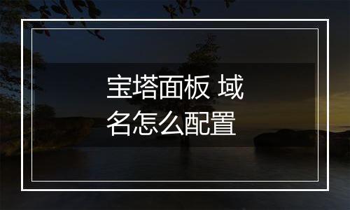 宝塔面板 域名怎么配置
