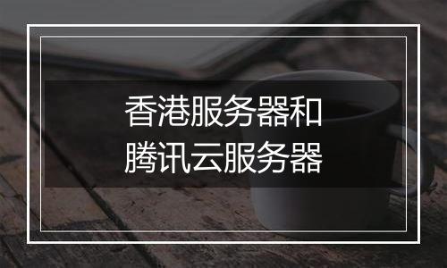 香港服务器和腾讯云服务器