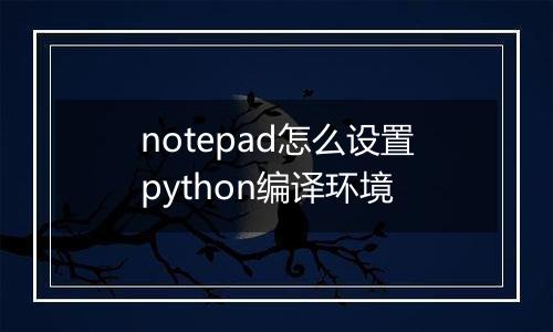 notepad怎么设置python编译环境