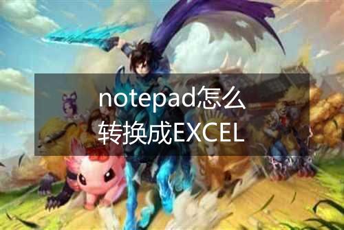 notepad怎么转换成EXCEL