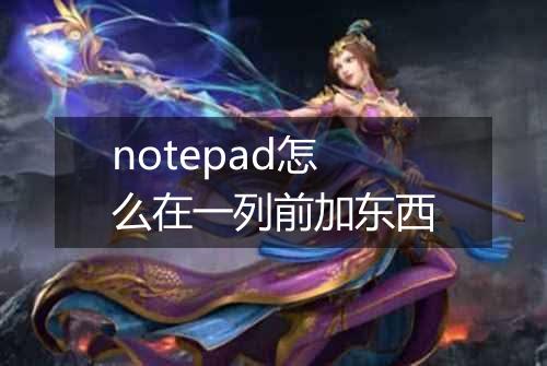 notepad怎么在一列前加东西