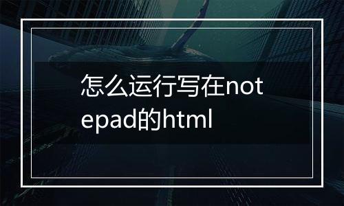 怎么运行写在notepad的html