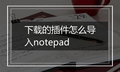 下载的插件怎么导入notepad