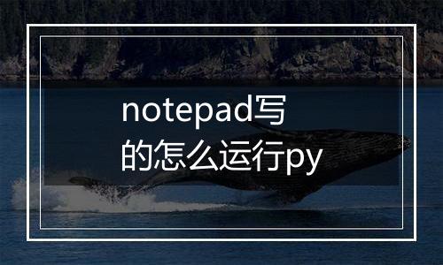 notepad写的怎么运行py