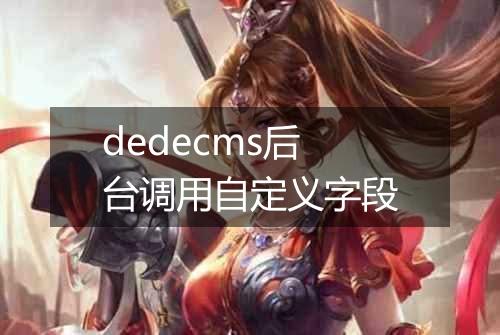 dedecms后台调用自定义字段