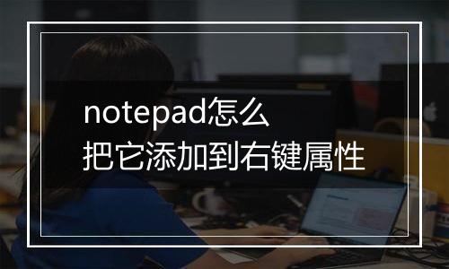 notepad怎么把它添加到右键属性