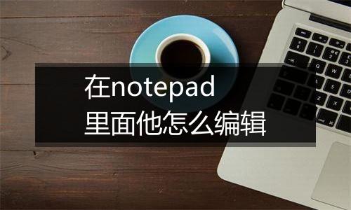 在notepad里面他怎么编辑