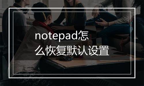 notepad怎么恢复默认设置